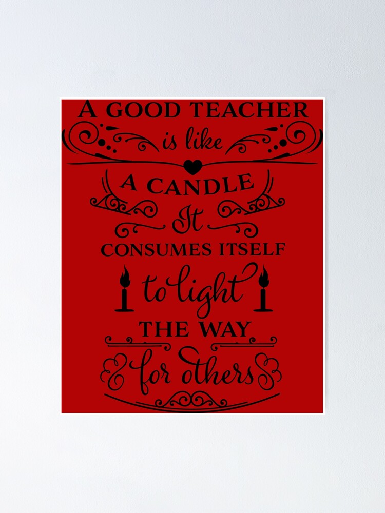 "A good teacher is like a candle consumes itself to light the way for