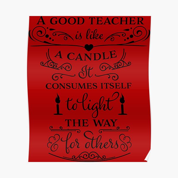 "A good teacher is like a candle consumes itself to light the way for