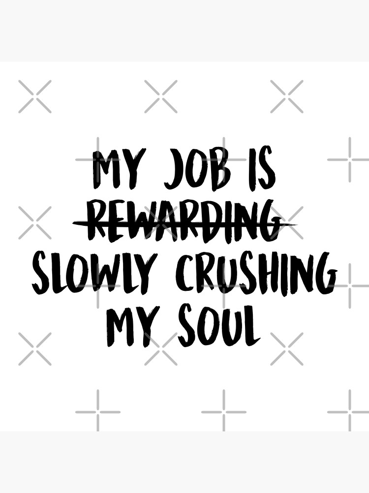 "My Job Is Slowly Crushing My Soul" Poster by allysmar Redbubble