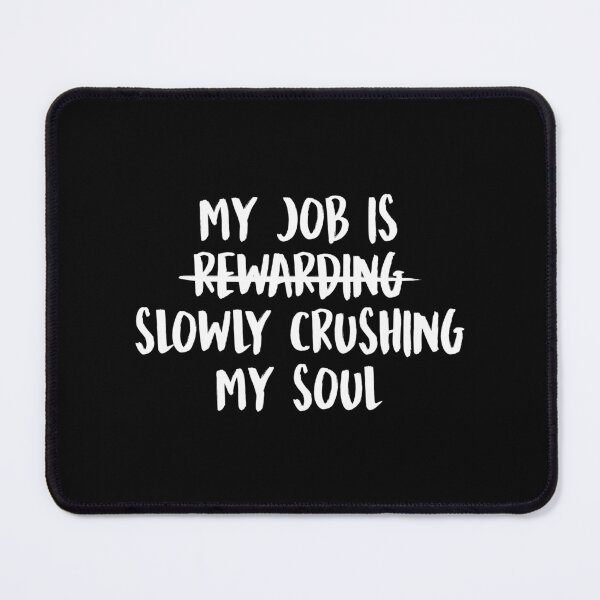Item preview, My Job Is Slowly Crushing My Soul designed and sold by allysmar.