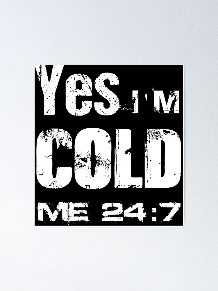 yes-i-m-cold-me-24-7-funny-always-freezing-poster-for-sale-by