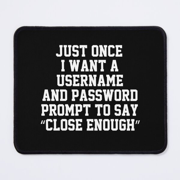 Item preview, funny sarcastic offended saying JUST ONCE, I WANT A USERNAME & PASSWORD PROMPT TO SAY "CLOSE ENOUGH" Birthday Meme Girlfriend boyfriend designed and sold by joygift369.