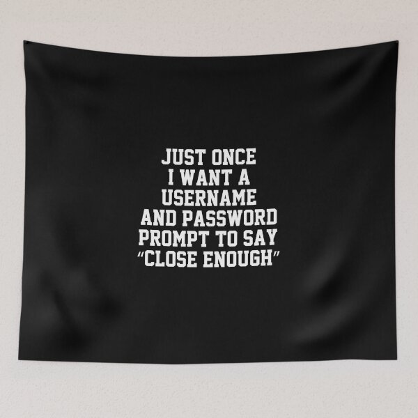 Item preview, funny sarcastic offended saying JUST ONCE, I WANT A USERNAME & PASSWORD PROMPT TO SAY "CLOSE ENOUGH" Birthday Meme Girlfriend boyfriend designed and sold by joygift369.