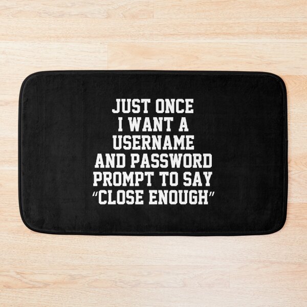 Item preview, funny sarcastic offended saying JUST ONCE, I WANT A USERNAME & PASSWORD PROMPT TO SAY "CLOSE ENOUGH" Birthday Meme Girlfriend boyfriend designed and sold by joygift369.