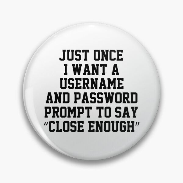 Item preview, funny sarcastic offended saying JUST ONCE, I WANT A USERNAME & PASSWORD PROMPT TO SAY "CLOSE ENOUGH" Birthday Meme Girlfriend boyfriend designed and sold by joygift369.