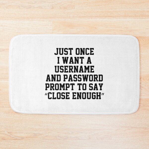 Item preview, funny sarcastic offended saying JUST ONCE, I WANT A USERNAME & PASSWORD PROMPT TO SAY "CLOSE ENOUGH" Birthday Meme Girlfriend boyfriend designed and sold by joygift369.