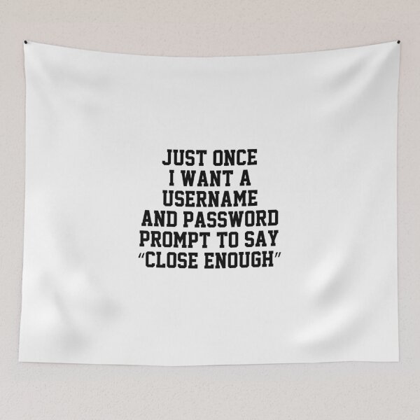 Item preview, funny sarcastic offended saying JUST ONCE, I WANT A USERNAME & PASSWORD PROMPT TO SAY "CLOSE ENOUGH" Birthday Meme Girlfriend boyfriend designed and sold by joygift369.