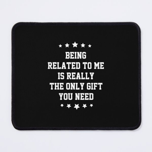 Item preview, funny sarcastic offended saying BEING RELATED TO ME IS REALLY THE ONLY GIFT YOU NEED Birthday Meme Girlfriend boyfriend designed and sold by joygift369.