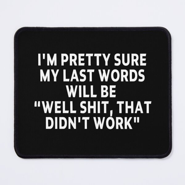 Item preview, funny sarcastic offended saying I'M PRETTY SURE MY LAST WORDS WILL BE "WELL SHIT, THAT DIDN'T WORK" Birthday Meme Girlfriend boyfriend designed and sold by joygift369.