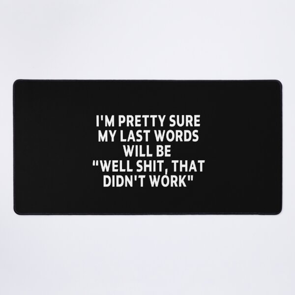 Item preview, funny sarcastic offended saying I'M PRETTY SURE MY LAST WORDS WILL BE "WELL SHIT, THAT DIDN'T WORK" Birthday Meme Girlfriend boyfriend designed and sold by joygift369.