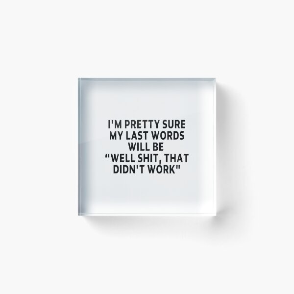 Item preview, funny sarcastic offended saying I'M PRETTY SURE MY LAST WORDS WILL BE "WELL SHIT, THAT DIDN'T WORK" Birthday Meme Girlfriend boyfriend designed and sold by joygift369.