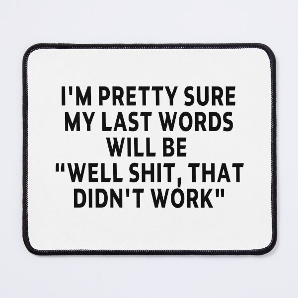 Item preview, funny sarcastic offended saying I'M PRETTY SURE MY LAST WORDS WILL BE "WELL SHIT, THAT DIDN'T WORK" Birthday Meme Girlfriend boyfriend designed and sold by joygift369.