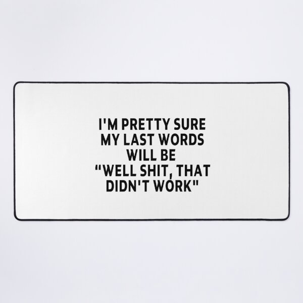 Item preview, funny sarcastic offended saying I'M PRETTY SURE MY LAST WORDS WILL BE "WELL SHIT, THAT DIDN'T WORK" Birthday Meme Girlfriend boyfriend designed and sold by joygift369.