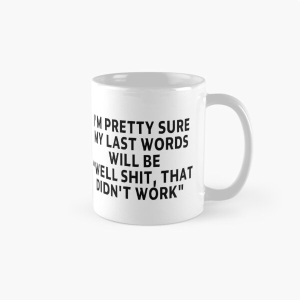 Item preview, funny sarcastic offended saying I'M PRETTY SURE MY LAST WORDS WILL BE "WELL SHIT, THAT DIDN'T WORK" Birthday Meme Girlfriend boyfriend designed and sold by joygift369.
