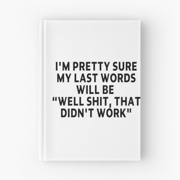 Item preview, funny sarcastic offended saying I'M PRETTY SURE MY LAST WORDS WILL BE "WELL SHIT, THAT DIDN'T WORK" Birthday Meme Girlfriend boyfriend designed and sold by joygift369.