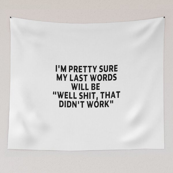 Item preview, funny sarcastic offended saying I'M PRETTY SURE MY LAST WORDS WILL BE "WELL SHIT, THAT DIDN'T WORK" Birthday Meme Girlfriend boyfriend designed and sold by joygift369.