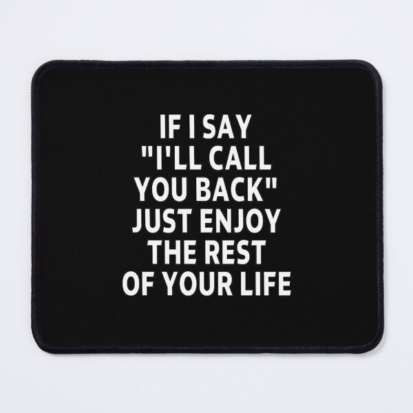 Item preview, funny sarcastic offended saying IF I SAY "I'LL CALL YOU BACK" JUST ENJOY THE REST OF YOUR life Birthday Meme Girlfriend boyfriend designed and sold by joygift369.