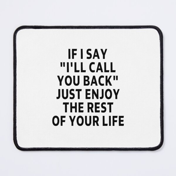 Item preview, funny sarcastic offended saying IF I SAY "I'LL CALL YOU BACK" JUST ENJOY THE REST OF YOUR life Birthday Meme Girlfriend boyfriend designed and sold by joygift369.