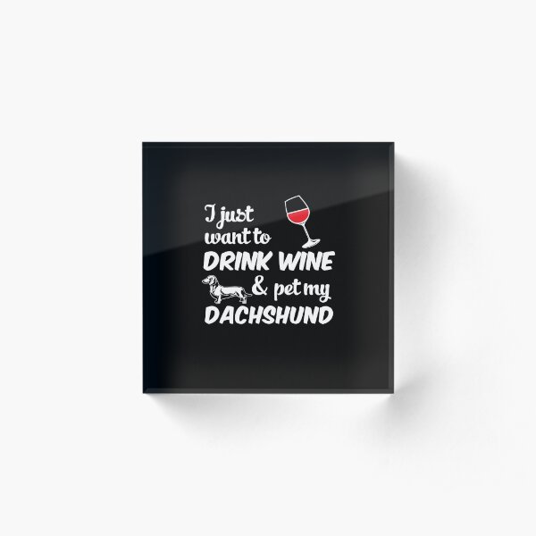 I Just Want To Drink Wine & Pet My Dachshund Funny Dog Lover Acrylic Block