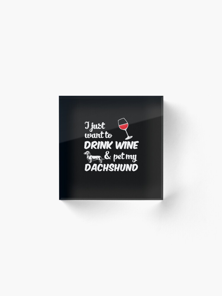Alternate view of I Just Want To Drink Wine & Pet My Dachshund Funny Dog Lover Acrylic Block