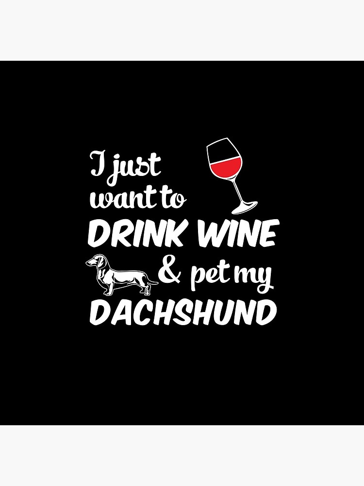 I Just Want To Drink Wine & Pet My Dachshund Funny Dog Lover by AlwaysAwesome