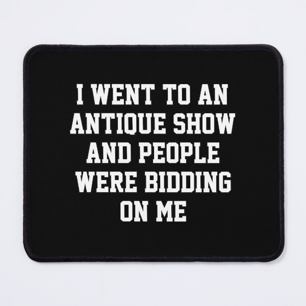Item preview, funny sarcastic offended saying I WENT TO AN ANTIQUE SHOW & PEOPLE WERE BIDDING ON ME Birthday Meme Girlfriend boyfriend designed and sold by joygift369.