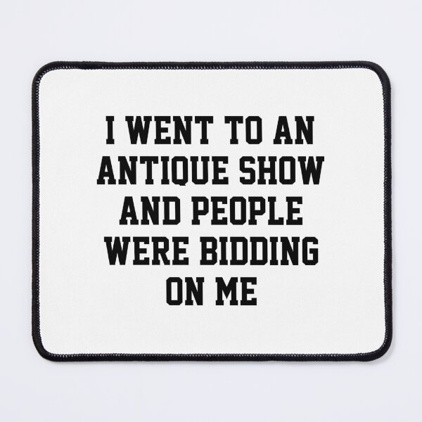 Item preview, funny sarcastic offended saying I WENT TO AN ANTIQUE SHOW & PEOPLE WERE BIDDING ON ME Birthday Meme Girlfriend boyfriend designed and sold by joygift369.