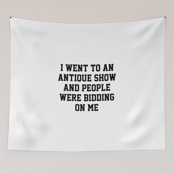 Item preview, funny sarcastic offended saying I WENT TO AN ANTIQUE SHOW & PEOPLE WERE BIDDING ON ME Birthday Meme Girlfriend boyfriend designed and sold by joygift369.