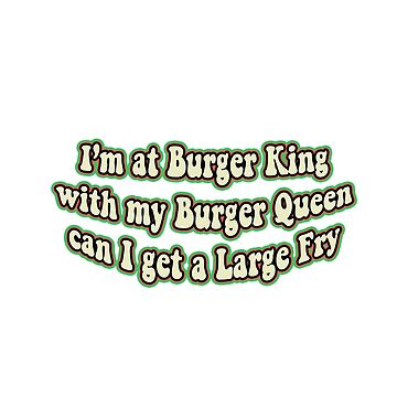 I'm At Burger King With My Burger Queen, I'm At Burger King With My Burger  Queen