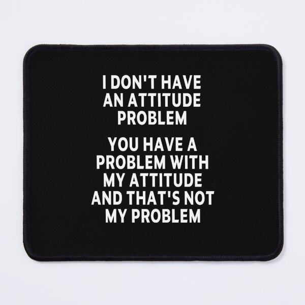 Item preview, funny sarcastic offended saying I DON'T HAVE AN ATTITUDE PROBLEM Birthday Meme Girlfriend boyfriend designed and sold by joygift369.