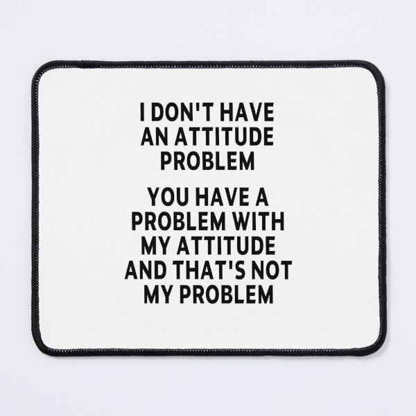 Item preview, funny sarcastic offended saying I DON'T HAVE AN ATTITUDE PROBLEM Birthday Meme Girlfriend boyfriend designed and sold by joygift369.