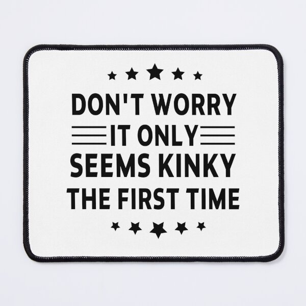 Item preview, funny sarcastic offended saying DON'T WORRY, IT ONLY SEEMS KINKY THE FIRST TIME gift Birthday Meme Girlfriend boyfriend designed and sold by joygift369.