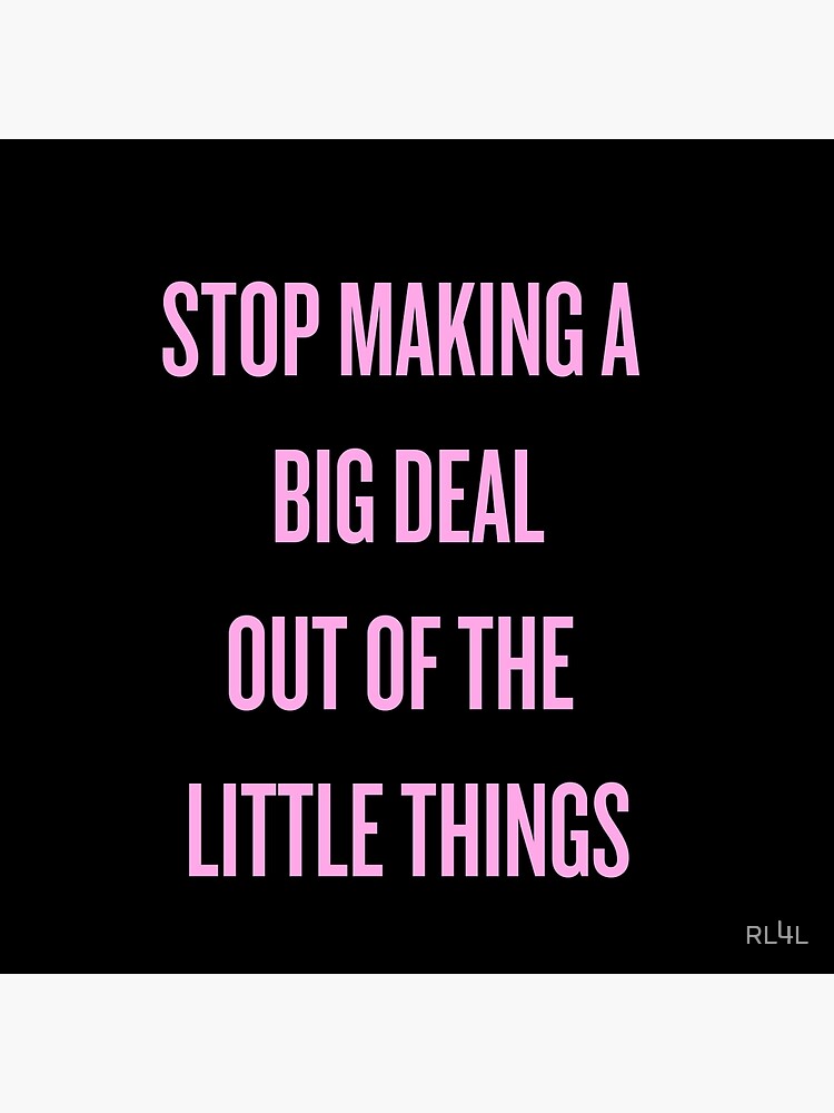 stop-making-a-big-deal-out-of-the-little-things-poster-by-rl4l