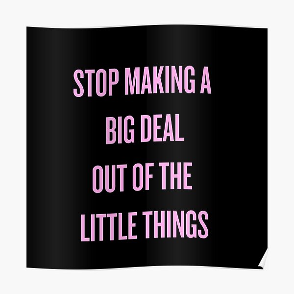 stop-making-a-big-deal-out-of-the-little-things-poster-by-rl4l