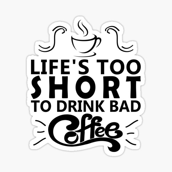 "Lifes Too Short To Drink Bad Coffee coffee drinkers" Sticker for