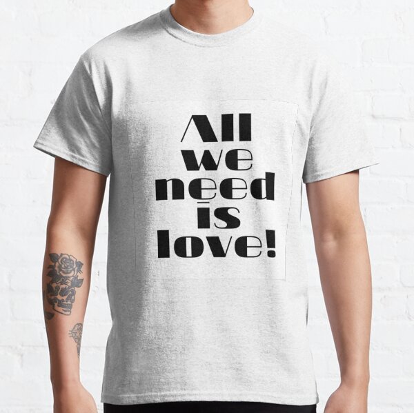 All We Need Is Love T Shirts Redbubble All We Need Is Love T Shirts Redbubble