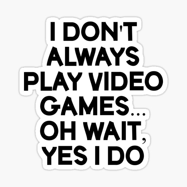 Video Gamer - I don't always play video games oh wait yes I do - Video Games  Lover - Sticker