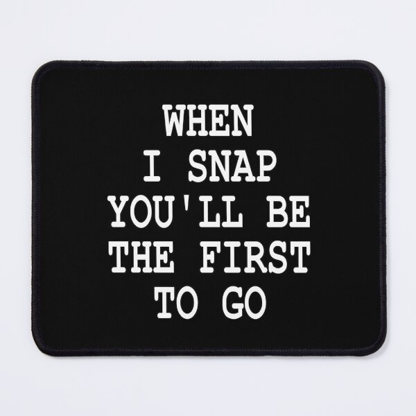 Item preview, funny sarcastic offended saying  WHEN I SNAP YOU'LL BE FIRST TO GO gift  Birthday Meme Girlfriend boyfriend designed and sold by joygift369.