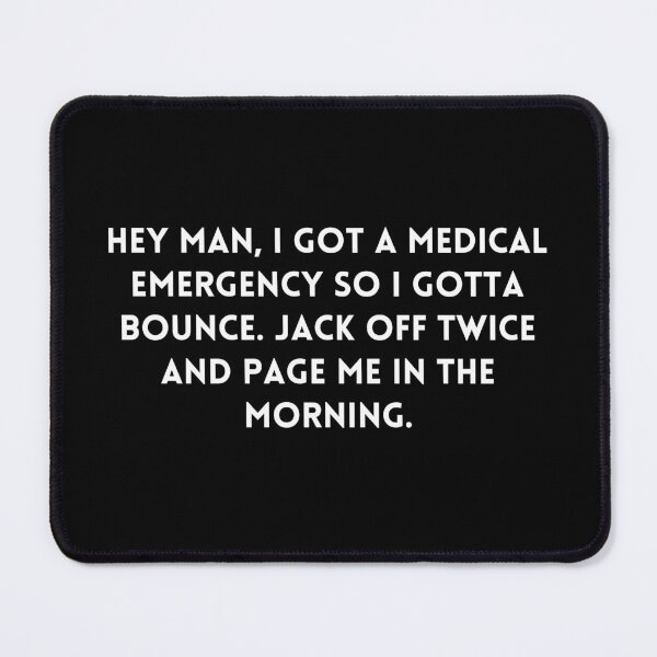 Item preview, Big Mouth Hey man, I got a medical emergency so I gotta bounce. Jack off twice and page me in the morning, quote designed and sold by adelferhat.