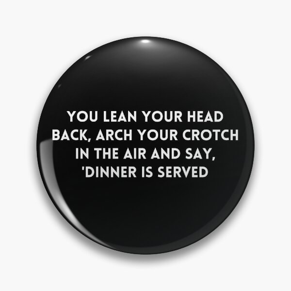Item preview, Big Mouth You lean your head back, arch your crotch in the air and say, 'Dinner is served, quote designed and sold by adelferhat.