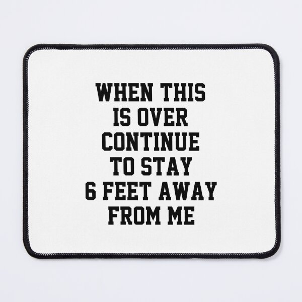 Item preview, funny sarcastic offended saying  WHEN THIS IS OVER CONTINUE TO STAY 6 FEET AWAY FROM ME gift  Birthday Meme Girlfriend boyfriend designed and sold by joygift369.