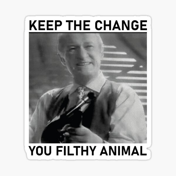 keep the change you filthy animal keep the change you filthy animal