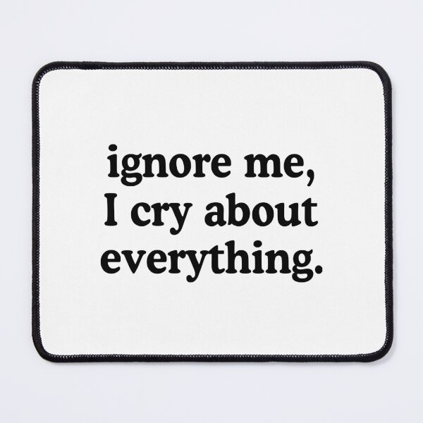 Item preview, Ignore Me I Cry About Everything designed and sold by allysmar.