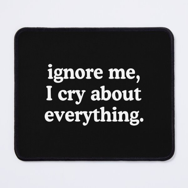 Item preview, Ignore Me I Cry About Everything designed and sold by allysmar.
