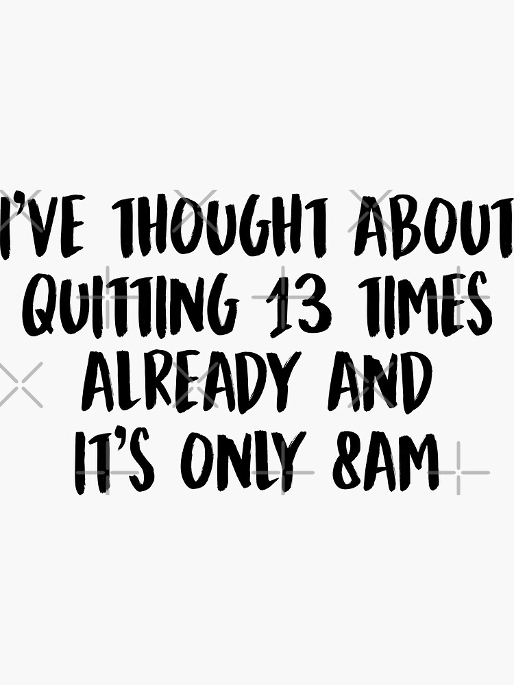 thought-about-quitting-13-times-already-and-it-s-only-8am-sticker-for