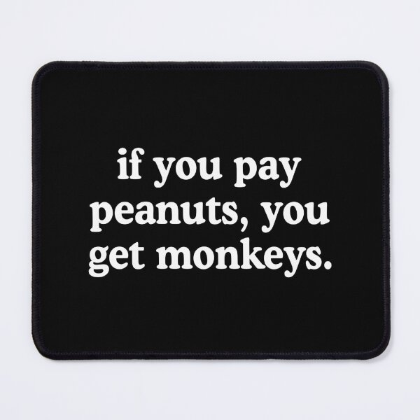 Item preview, If You Pay Peanuts You Get Monkeys Underpaid Quote designed and sold by allysmar.