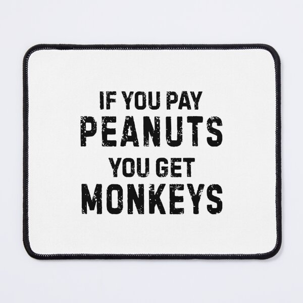 Item preview, If You Pay Peanuts You Get Monkeys Underpaid Quote  designed and sold by allysmar.