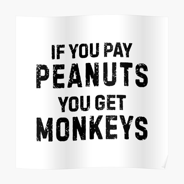 "If You Pay Peanuts You Get Monkeys Underpaid Quote " Poster for Sale
