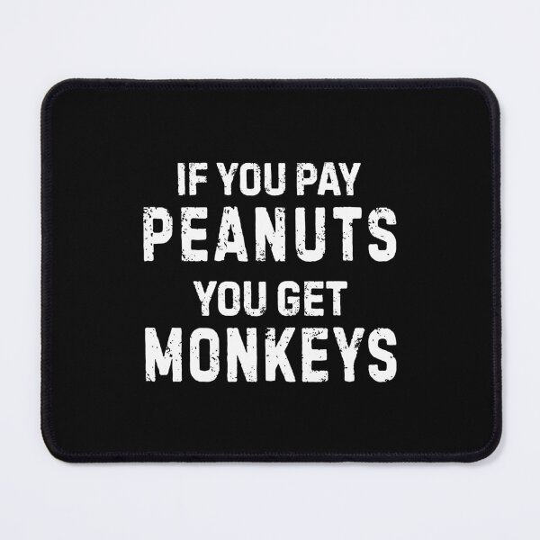 Item preview, If You Pay Peanuts You Get Monkeys Underpaid Quote designed and sold by allysmar.