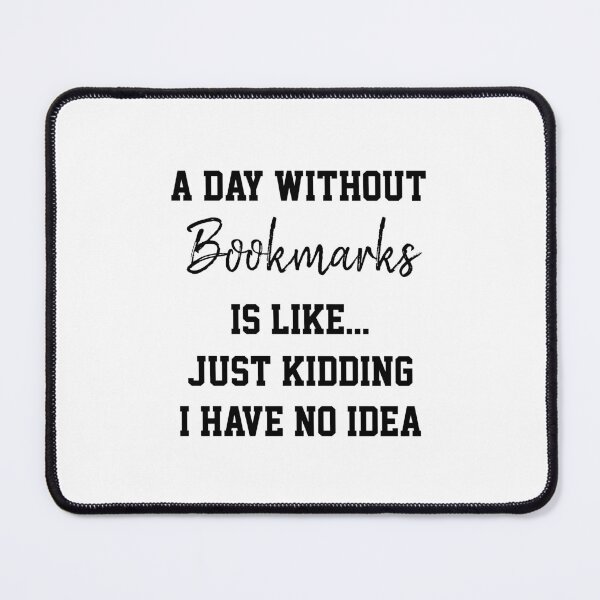Item preview, A Day Without Bookmarks Is Like Just Kidding designed and sold by Yay Design.